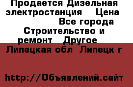 Продается Дизельная электростанция. › Цена ­ 1 400 000 - Все города Строительство и ремонт » Другое   . Липецкая обл.,Липецк г.